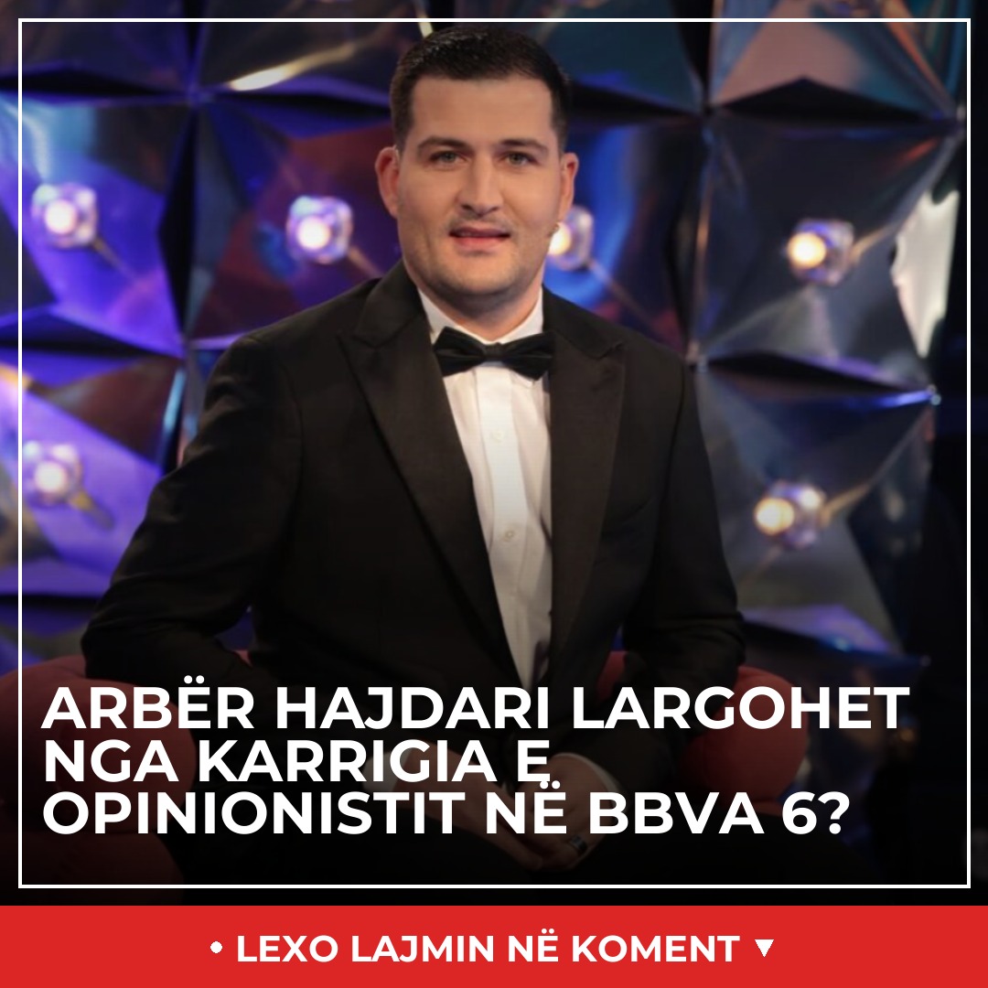 Arbër Hajdari largohet nga karrigia e opinionistit në BBVA 6?