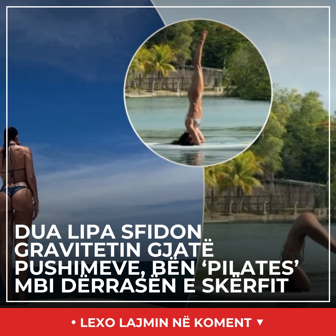Dua Lipa sfidon gravitetin gjatë pushimeve, bën ‘pilates' mbi dërrasën e skërfit